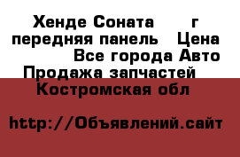 Хенде Соната5 2003г передняя панель › Цена ­ 4 500 - Все города Авто » Продажа запчастей   . Костромская обл.